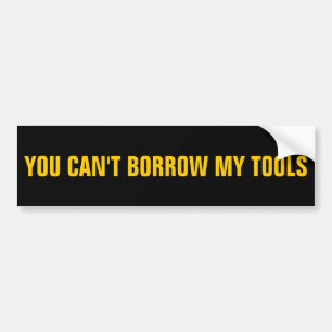 You Can't Borrow My Tools Bumper Sticker