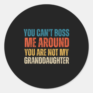 You Can't Boss Me Around You Are Not My Granddaugh Classic Round Sticker
