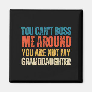 You Can't Boss Me Around You Are Not My Granddaugh Magnet