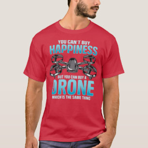 You Cant Buy Happiness But You Can Buy A Drone  T-Shirt