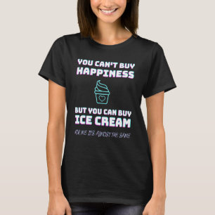 You Cant Buy Happiness But You Can Buy Ice Cream - T-Shirt