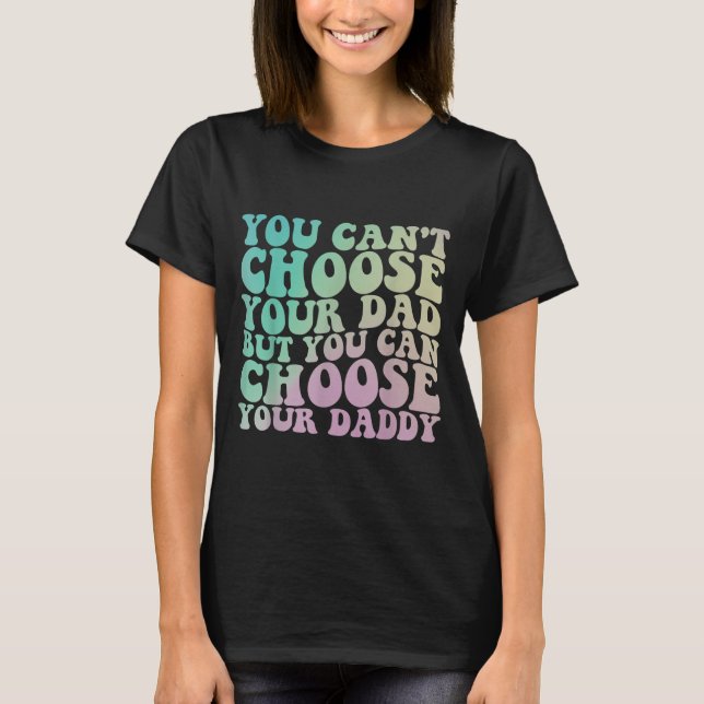 You Can't Choose Your Dad, But You Can Choose Your T-Shirt (Front)