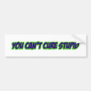 You can't cure stupid (version 3.0) bumper sticker