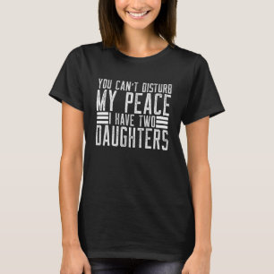 You Can't Disturb My Peace I Have Two Daughters T-Shirt