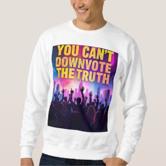 You cant downvote the truth sweatshirt