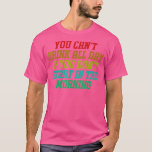 You Can't Drink All Day Funny Drinking Day Designs T-Shirt