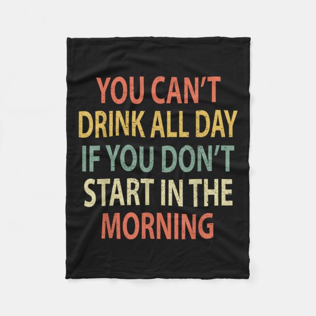You Can't Drink All Day If You Don't Start In Morn Fleece Blanket (Front)
