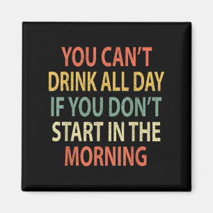 You Can't Drink All Day If You Don't Start In Morn Magnet