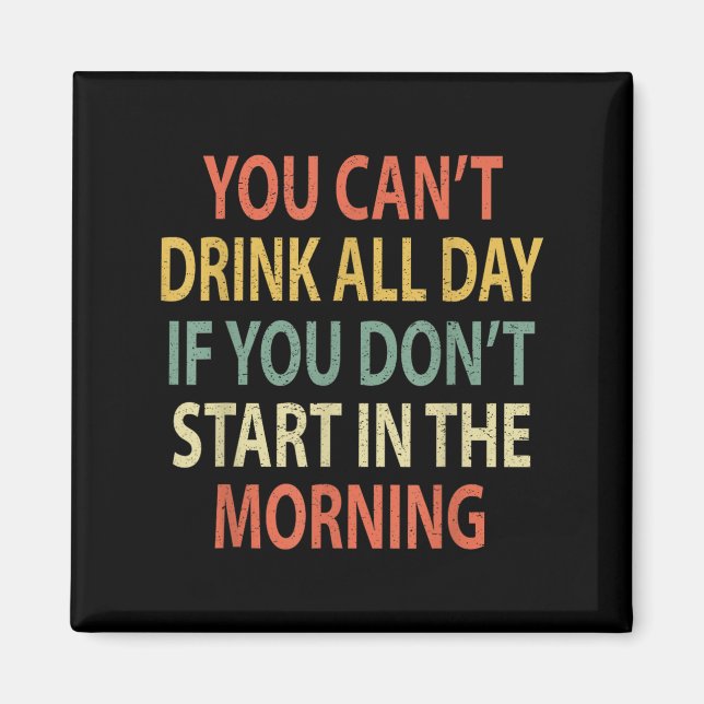 You Can't Drink All Day If You Don't Start In Morn Magnet (Front)