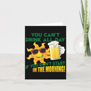 You Can't Drink All Day If You Don't Start In The  Card