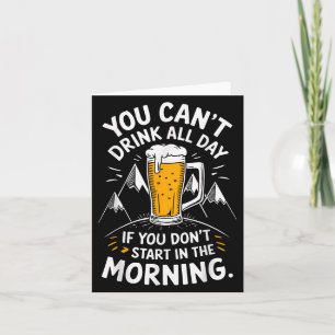 You Can't Drink All Day If You Don't Start In The  Card