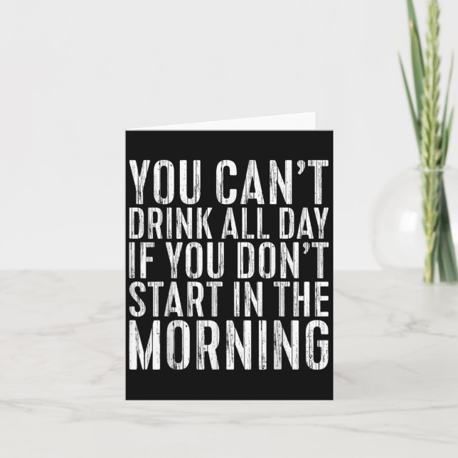 You Can't Drink All Day If You Don't Start In The  Card (Front)