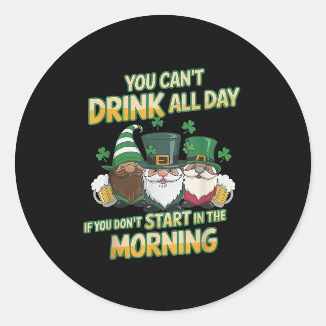 You Can't Drink All Day If You Don't Start In The  Classic Round Sticker (Front)