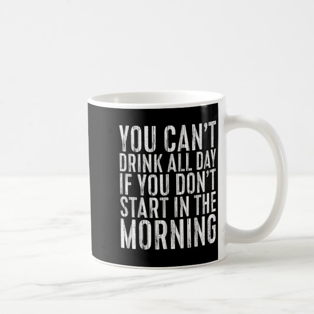 You Can't Drink All Day If You Don't Start In The  Coffee Mug (Right)