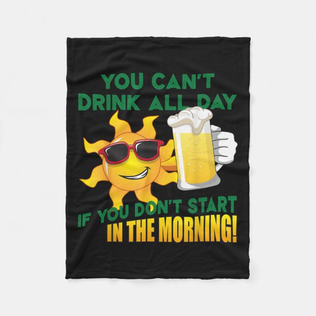You Can't Drink All Day If You Don't Start In The  Fleece Blanket (Front)