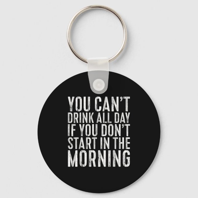 You Can't Drink All Day If You Don't Start In The  Key Ring (Front)