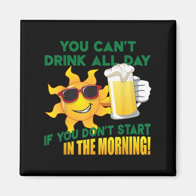 You Can't Drink All Day If You Don't Start In The  Magnet (Front)