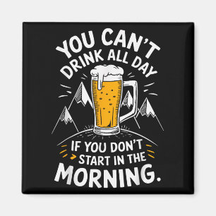 You Can't Drink All Day If You Don't Start In The  Magnet