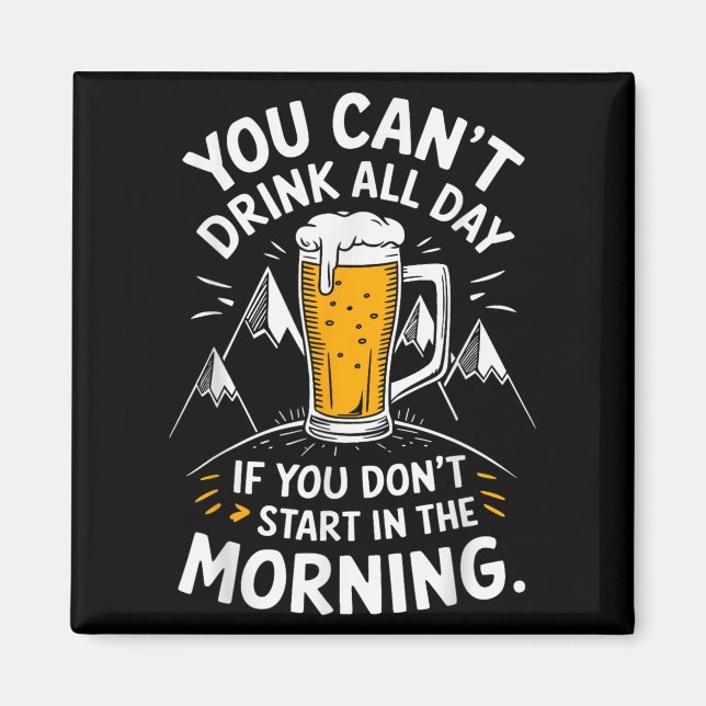 You Can't Drink All Day If You Don't Start In The  Magnet (Front)