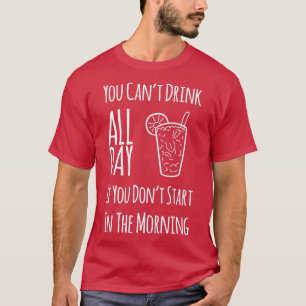 You Cant Drink All Day If You Dont Start In The Mo T-Shirt