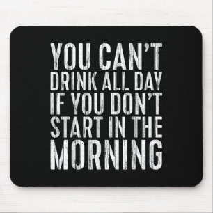 You Can't Drink All Day If You Don't Start In The  Mouse Mat
