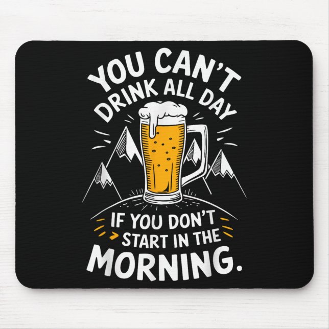You Can't Drink All Day If You Don't Start In The  Mouse Mat (Front)