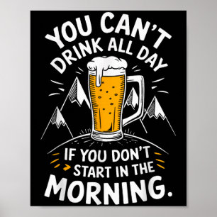 You Can't Drink All Day If You Don't Start In The  Poster
