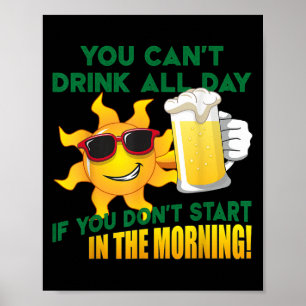 You Can't Drink All Day If You Don't Start In The  Poster