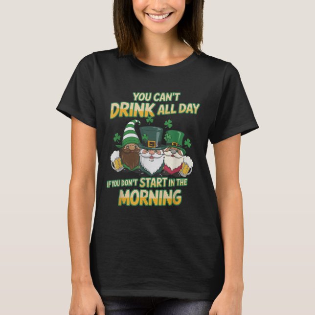 You Can't Drink All Day If You Don't Start In The  T-Shirt (Front)