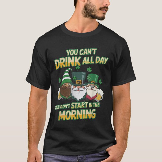 You Can't Drink All Day If You Don't Start In The  T-Shirt (Front)