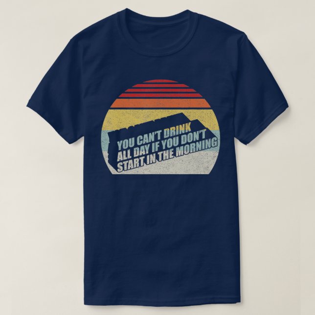You Can't Drink All Day If You Don't Start In The  T-Shirt (Design Front)