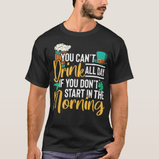 You can't drink all day if you don't start in the  T-Shirt