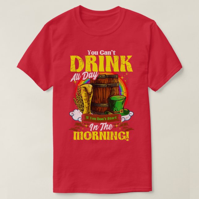 You Cant Drink All Day In The Morning St Patricks  T-Shirt (Design Front)