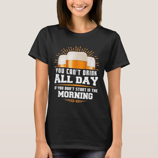 You Can't Drink All Day Unless You Start In The Mo T-Shirt (Front)