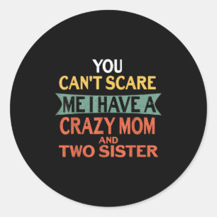 You Can't E Me I Have A Crazy Mom And Two Sister F Classic Round Sticker
