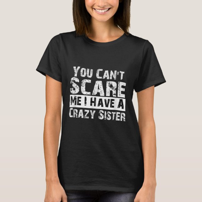 You Can't E Me I Have A Crazy Sister Funny  T-Shirt (Front)