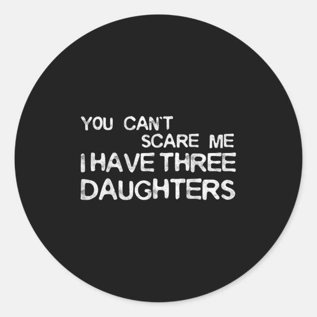 You Can't E Me I Have Three Daughters Shirt Father Classic Round Sticker (Front)