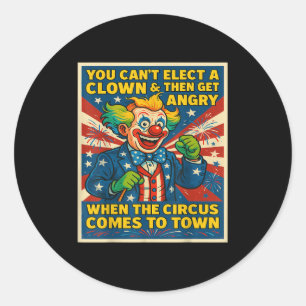 You Can't Elect A Clown &amp; Get Angry When The C Classic Round Sticker