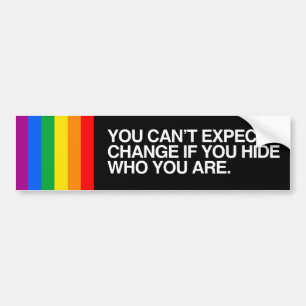 YOU CAN'T EXPECT CHANGE IF YOU HIDE.png Bumper Sticker