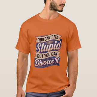 You Cant Fi Stupid But You Can Divorce It T-Shirt