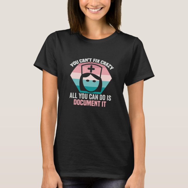 You Can't Fix Crazy All You Can Do Is Document It  T-Shirt (Front)