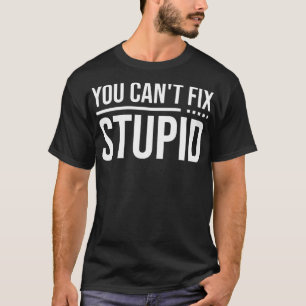 You Cant Fix Stupid 1 T-Shirt