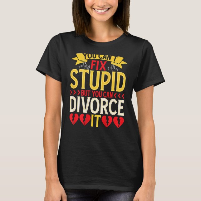 You Can't Fix Stupid But You Can Divorce It BACKPR T-Shirt (Front)