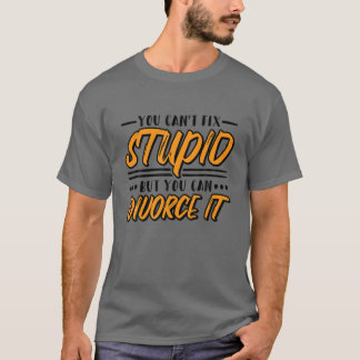 You Can't Fix Stupid But You Can Divorce It, Break T-Shirt