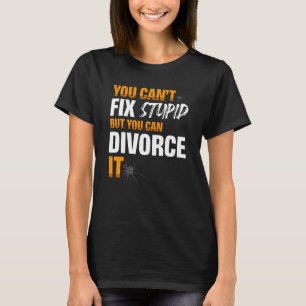 You Can't Fix Stupid But You Can Divorce It Divorc T-Shirt