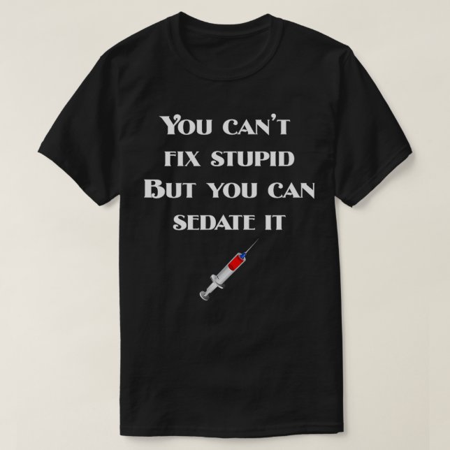 You Cant Fix Stupid But You Can Sedate It  T-Shirt (Design Front)