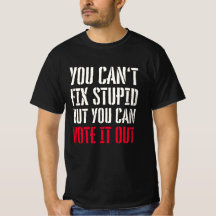 YOU CAN'T FIX STUPID BUT YOU CAN VOTE IT OUT