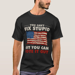 You Can't Fix Stupid But You Can Vote It Out   T-Shirt