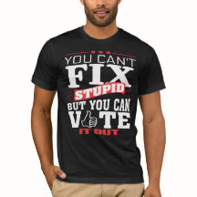 You cant Fix Stupid but you can Vote it Out TShirt