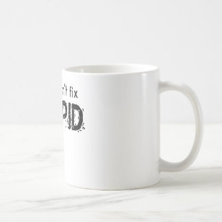 You Can't Fix Stupid Coffee Mug